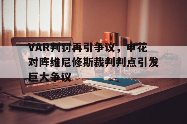 VAR判罚再引争议，申花对阵维尼修斯裁判判点引发巨大争议的简单介绍